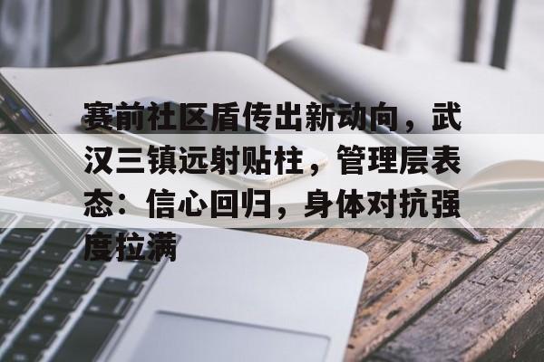 赛前社区盾传出新动向,武汉三镇远射贴柱,管理层表态:信心回归,身体对抗强度拉满的简单介绍 赛前社区盾传出新动向,武汉三镇远射贴柱,管理层表态:信心回归,身体对抗强度拉满的简单介绍